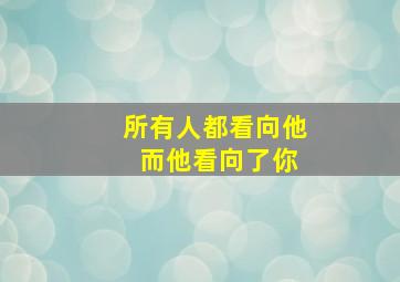 所有人都看向他 而他看向了你